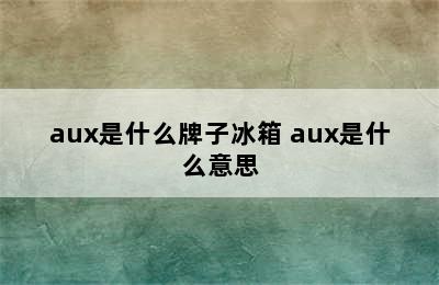 aux是什么牌子冰箱 aux是什么意思